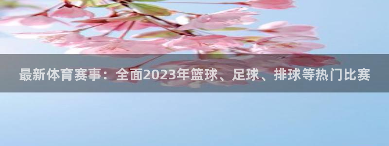 JJB竞技宝官网下载联系电话:最新体育赛事:全面2023年篮